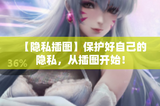 【隐私插图】保护好自己的隐私，从插图开始！