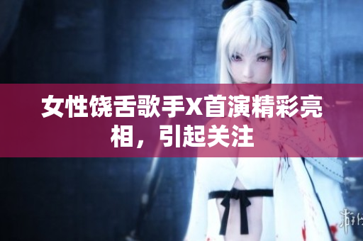 女性饶舌歌手X首演精彩亮相，引起关注