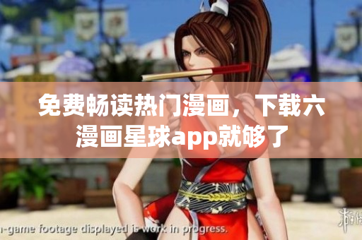 免费畅读热门漫画，下载六漫画星球app就够了