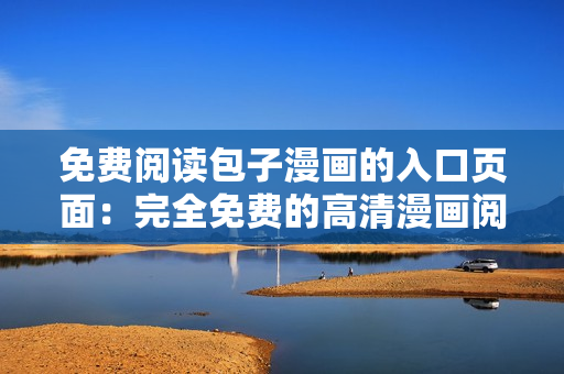 免费阅读包子漫画的入口页面：完全免费的高清漫画阅读平台！