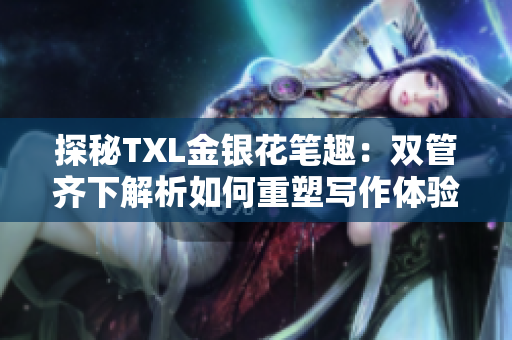 探秘TXL金银花笔趣：双管齐下解析如何重塑写作体验