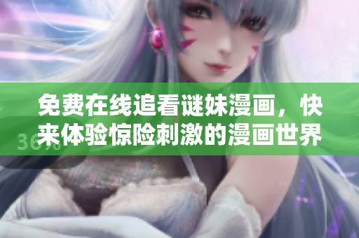 免费在线追看谜妹漫画，快来体验惊险刺激的漫画世界！