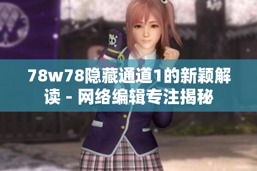 78w78隐藏通道1的新颖解读 - 网络编辑专注揭秘