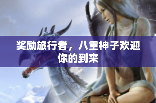 奖励旅行者，八重神子欢迎你的到来