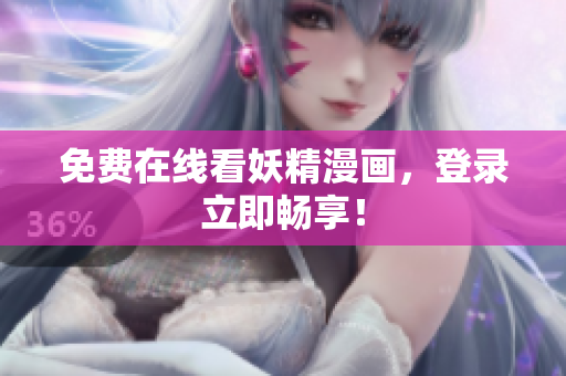 免费在线看妖精漫画，登录立即畅享！