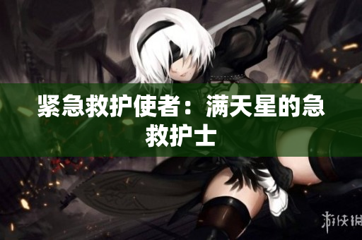 紧急救护使者：满天星的急救护士