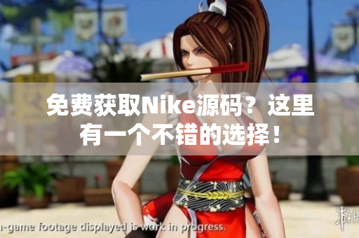 免费获取Nike源码？这里有一个不错的选择！