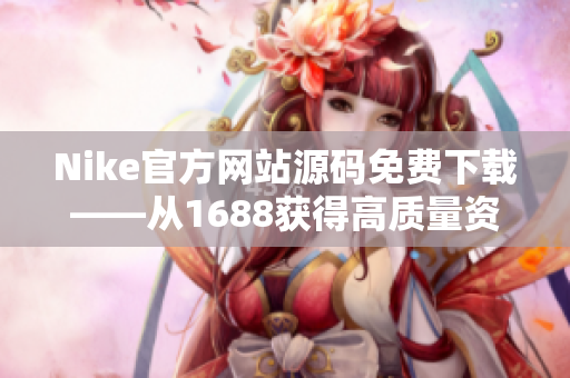 Nike官方网站源码免费下载——从1688获得高质量资源