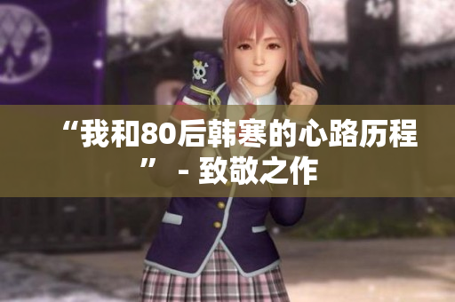 “我和80后韩寒的心路历程” - 致敬之作
