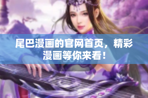 尾巴漫画的官网首页，精彩漫画等你来看！
