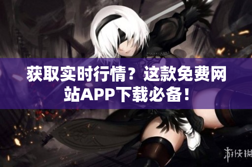 获取实时行情？这款免费网站APP下载必备！