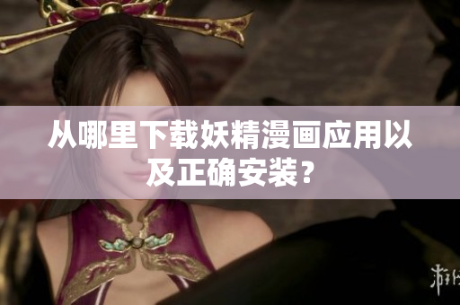 从哪里下载妖精漫画应用以及正确安装？