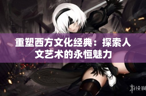 重塑西方文化经典：探索人文艺术的永恒魅力