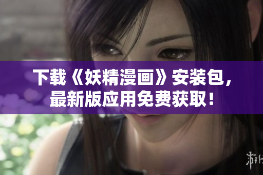 下载《妖精漫画》安装包，最新版应用免费获取！