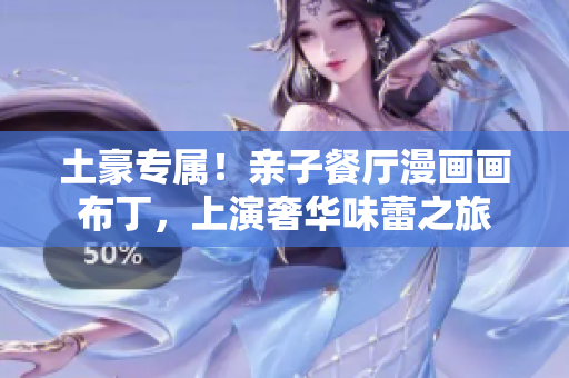 土豪专属！亲子餐厅漫画画布丁，上演奢华味蕾之旅