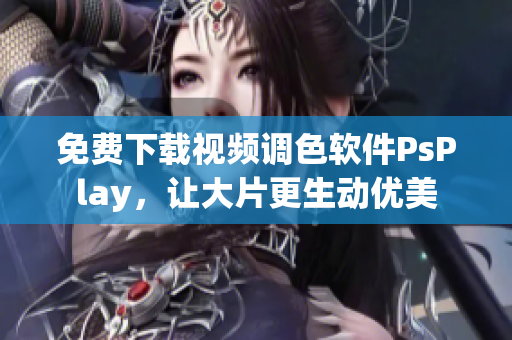 免费下载视频调色软件PsPlay，让大片更生动优美