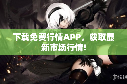 下载免费行情APP，获取最新市场行情!