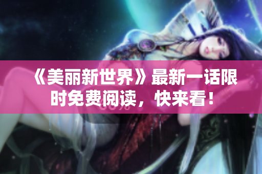 《美丽新世界》最新一话限时免费阅读，快来看！