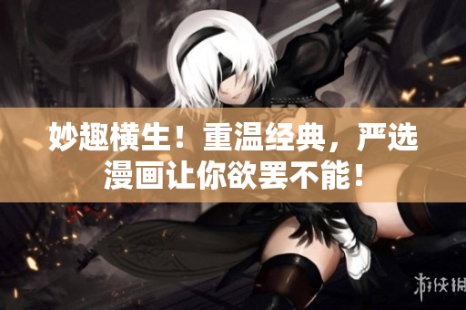 妙趣横生！重温经典，严选漫画让你欲罢不能！