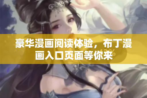豪华漫画阅读体验，布丁漫画入口页面等你来