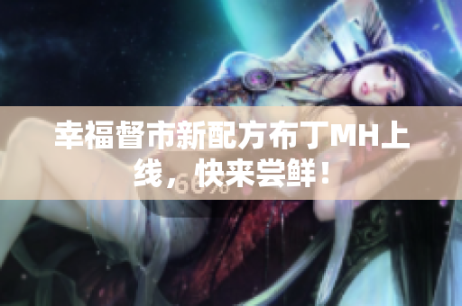 幸福督市新配方布丁MH上线，快来尝鲜！