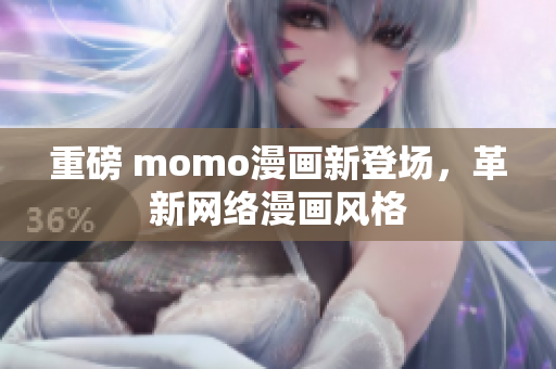 重磅 momo漫画新登场，革新网络漫画风格