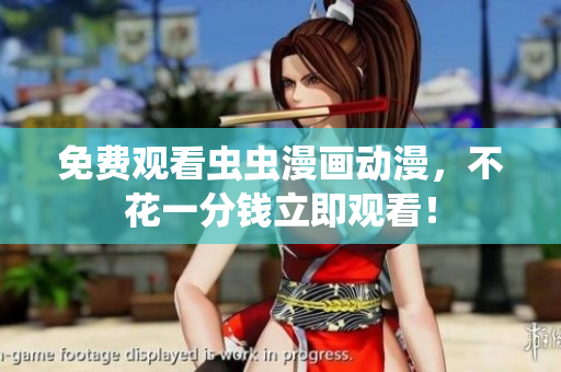 免费观看虫虫漫画动漫，不花一分钱立即观看！
