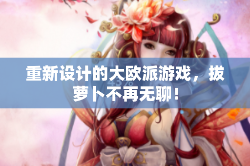 重新设计的大欧派游戏，拔萝卜不再无聊！