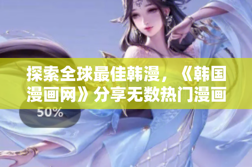 探索全球最佳韩漫，《韩国漫画网》分享无数热门漫画！
