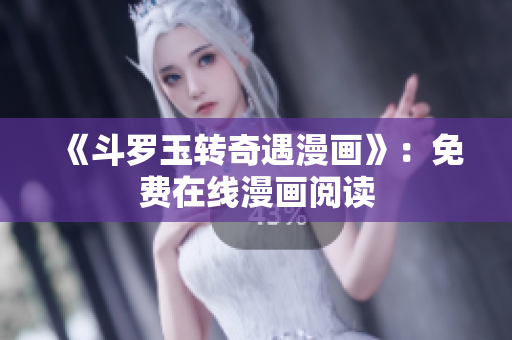 《斗罗玉转奇遇漫画》：免费在线漫画阅读
