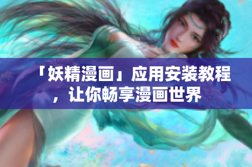 「妖精漫画」应用安装教程，让你畅享漫画世界