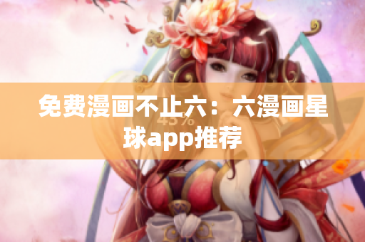 免费漫画不止六：六漫画星球app推荐