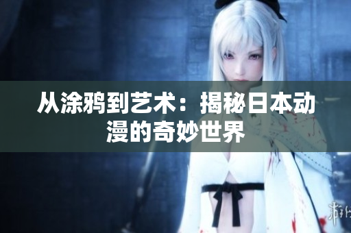 从涂鸦到艺术：揭秘日本动漫的奇妙世界
