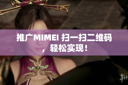 推广MIMEI 扫一扫二维码，轻松实现！