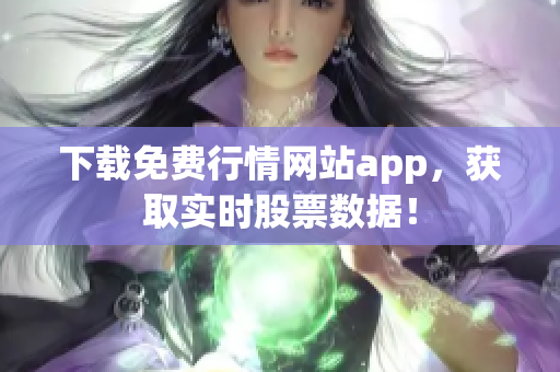 下载免费行情网站app，获取实时股票数据！