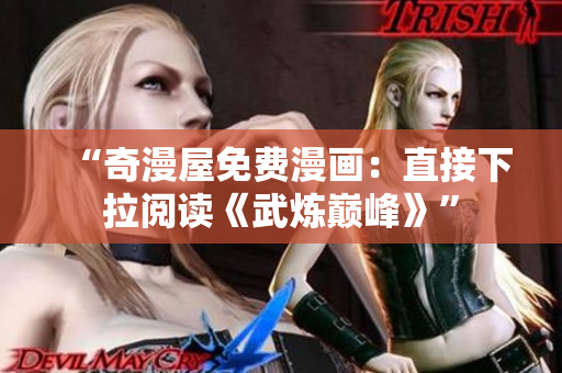 “奇漫屋免费漫画：直接下拉阅读《武炼巅峰》”