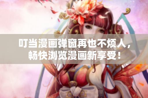叮当漫画弹窗再也不烦人，畅快浏览漫画新享受！