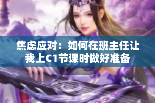 焦虑应对：如何在班主任让我上C1节课时做好准备