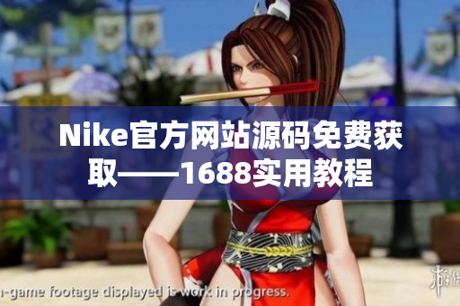 Nike官方网站源码免费获取——1688实用教程