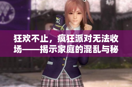 狂欢不止，疯狂派对无法收场——揭示家庭的混乱与秘密