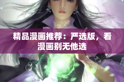 精品漫画推荐：严选版，看漫画别无他选