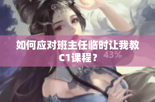 如何应对班主任临时让我教C1课程？