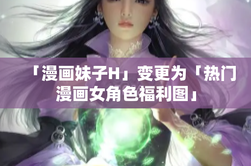 「漫画妹子H」变更为「热门漫画女角色福利图」