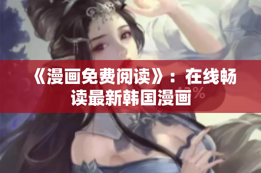 《漫画免费阅读》：在线畅读最新韩国漫画