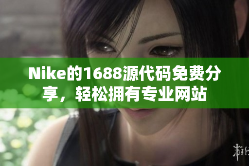 Nike的1688源代码免费分享，轻松拥有专业网站