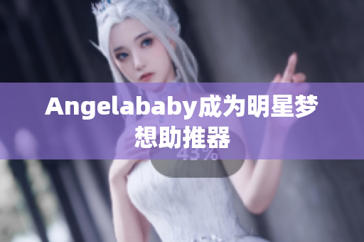 Angelababy成为明星梦想助推器