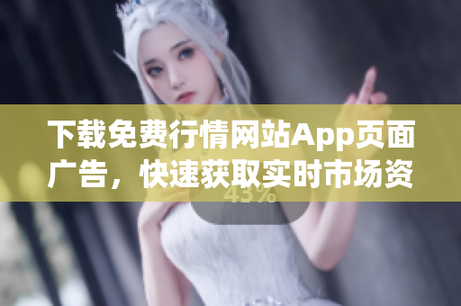 下载免费行情网站App页面广告，快速获取实时市场资讯！