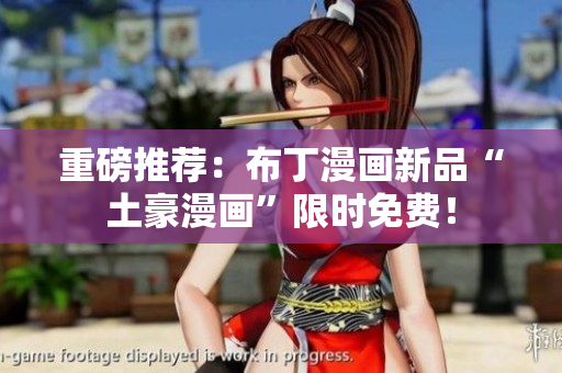 重磅推荐：布丁漫画新品“土豪漫画”限时免费！