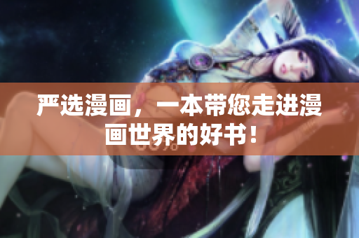 严选漫画，一本带您走进漫画世界的好书！
