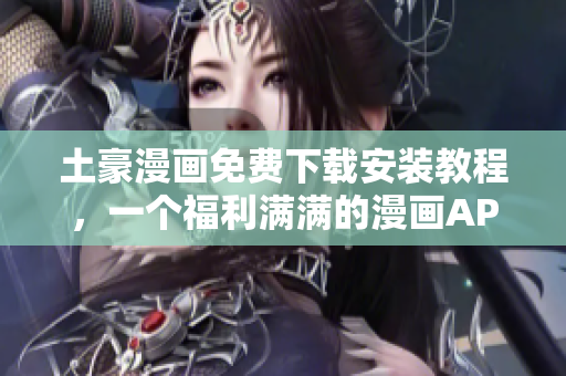 土豪漫画免费下载安装教程，一个福利满满的漫画APP